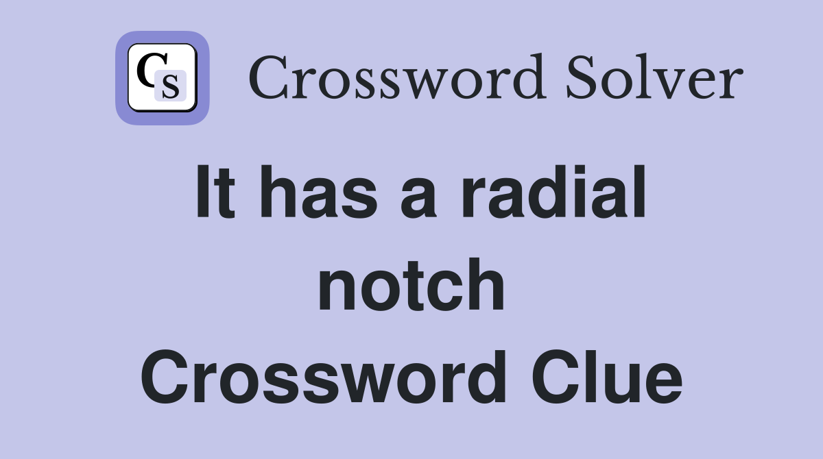 It has a radial notch Crossword Clue