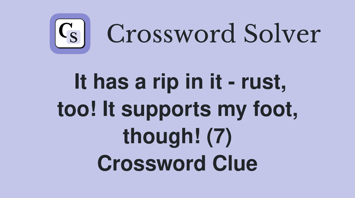 It has a rip in it - rust, too! It supports my foot, though! (7) Crossword Clue