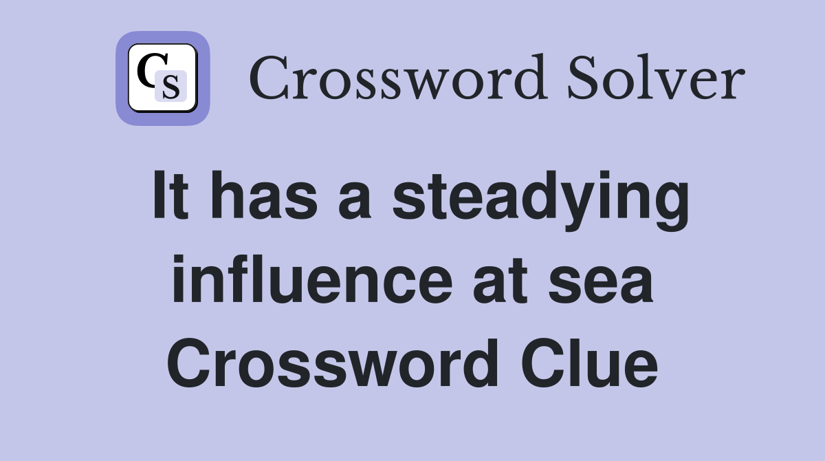 It has a steadying influence at sea Crossword Clue