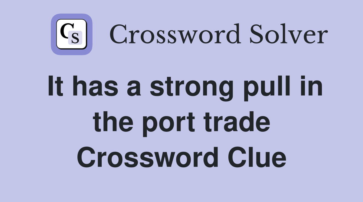 It has a strong pull in the port trade Crossword Clue