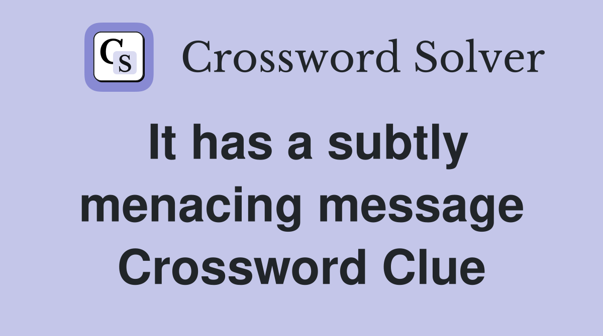 It has a subtly menacing message Crossword Clue