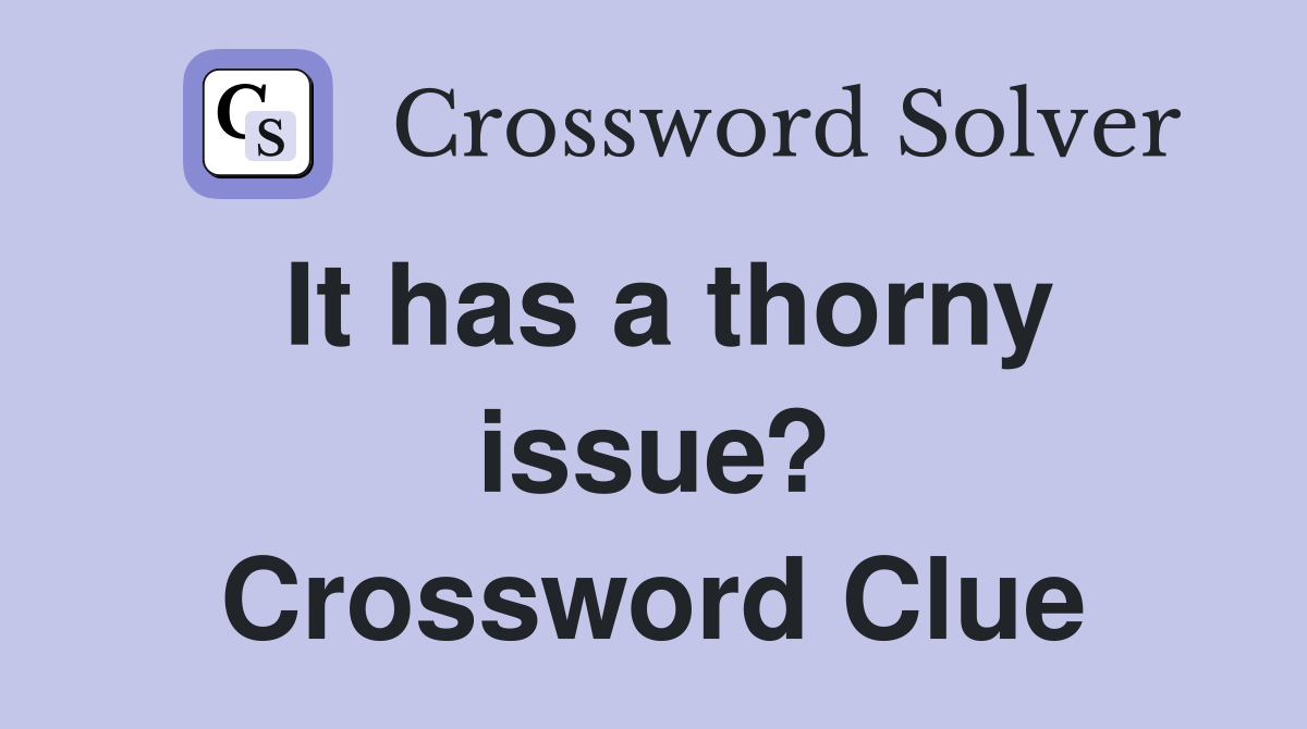 It has a thorny issue? Crossword Clue