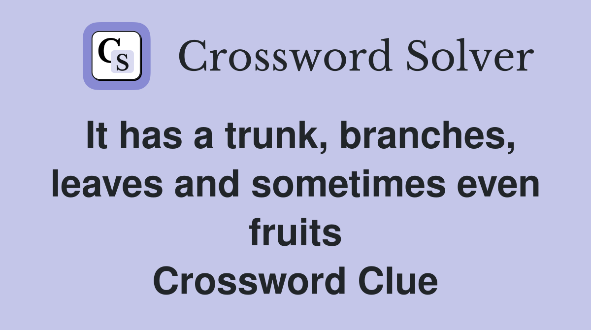 It has a trunk, branches, leaves and sometimes even fruits Crossword Clue