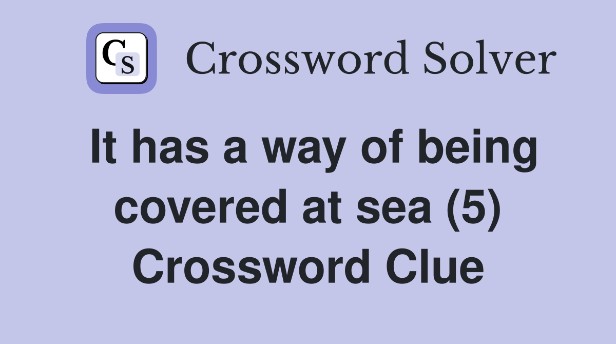 It has a way of being covered at sea (5) Crossword Clue