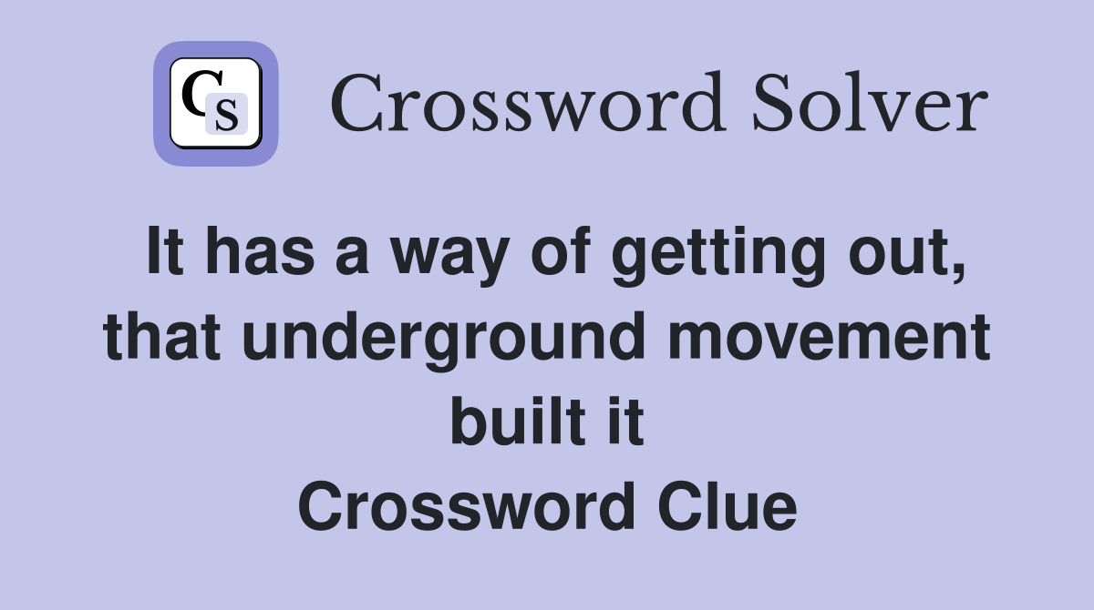 It has a way of getting out, that underground movement built it Crossword Clue