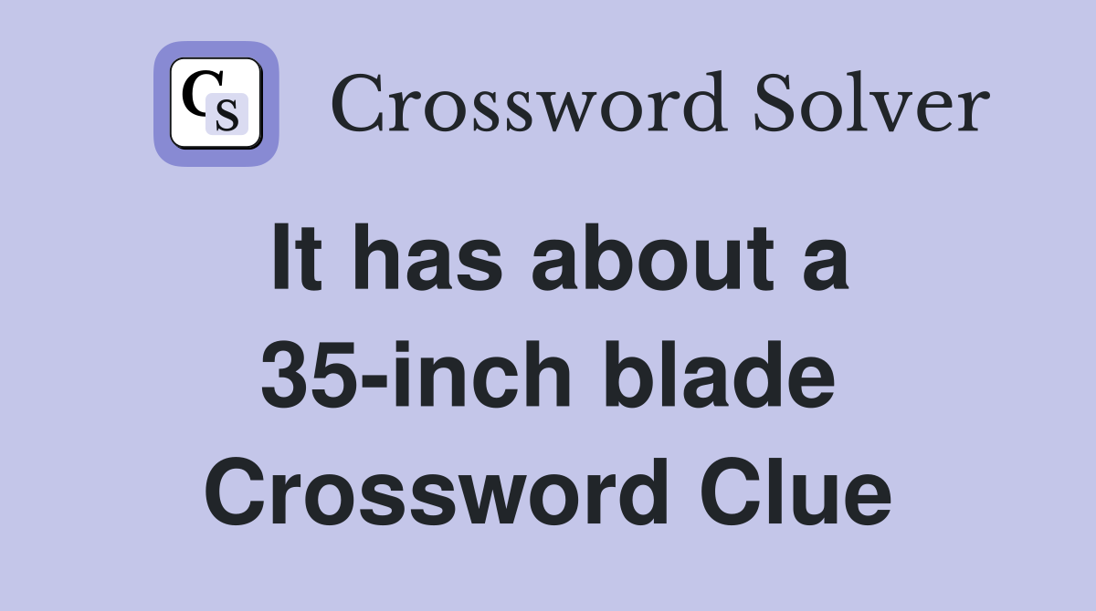 It has about a 35-inch blade Crossword Clue