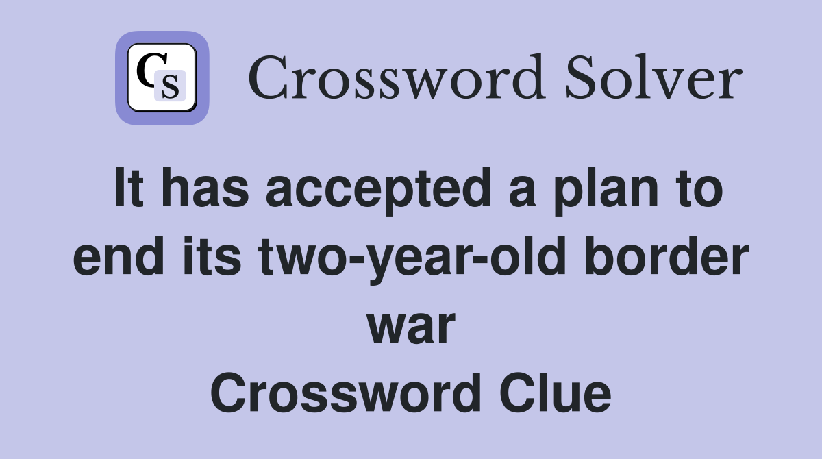 It has accepted a plan to end its two-year-old border war Crossword Clue