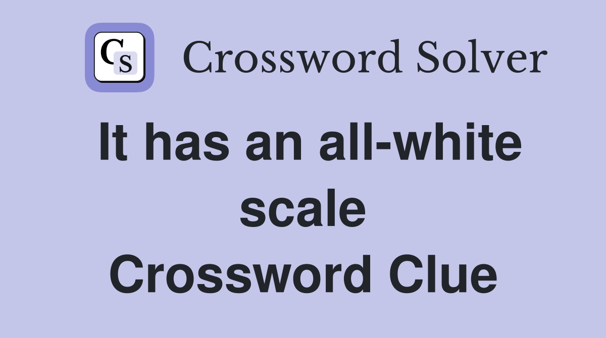 It has an all-white scale Crossword Clue
