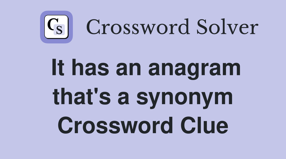 It has an anagram that's a synonym Crossword Clue
