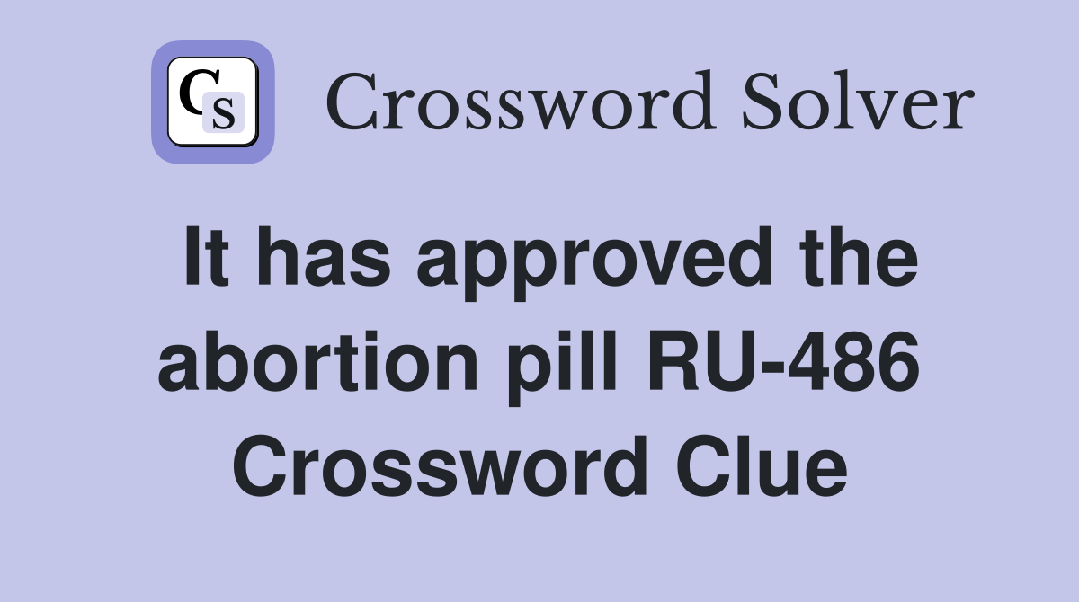 It has approved the abortion pill RU-486 Crossword Clue