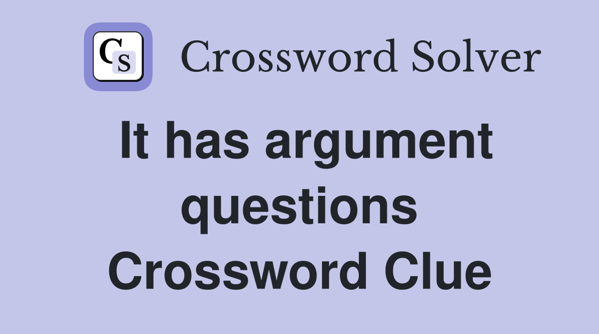 It has argument questions Crossword Clue