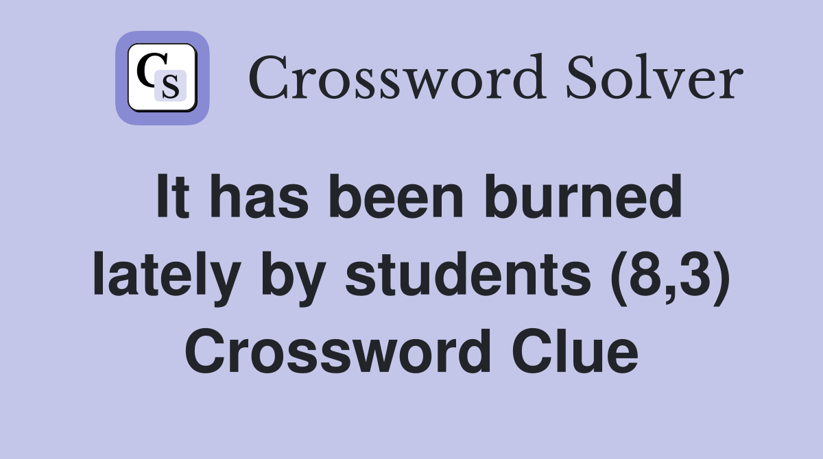It has been burned lately by students (8,3) Crossword Clue