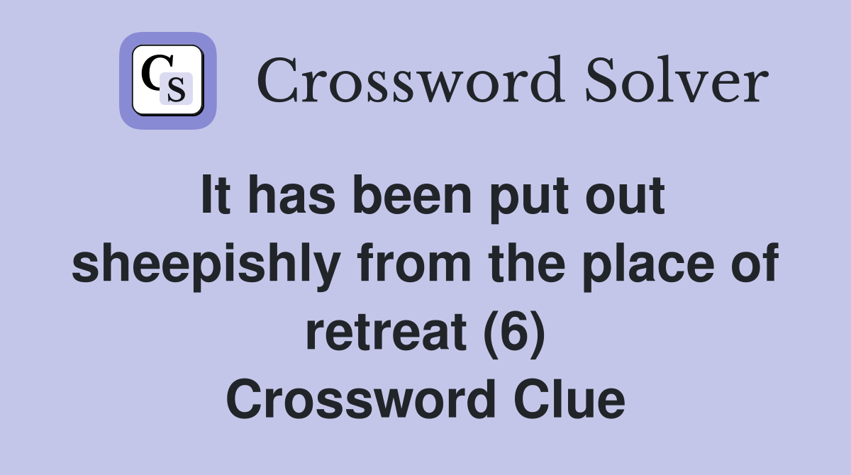It has been put out sheepishly from the place of retreat (6) Crossword Clue