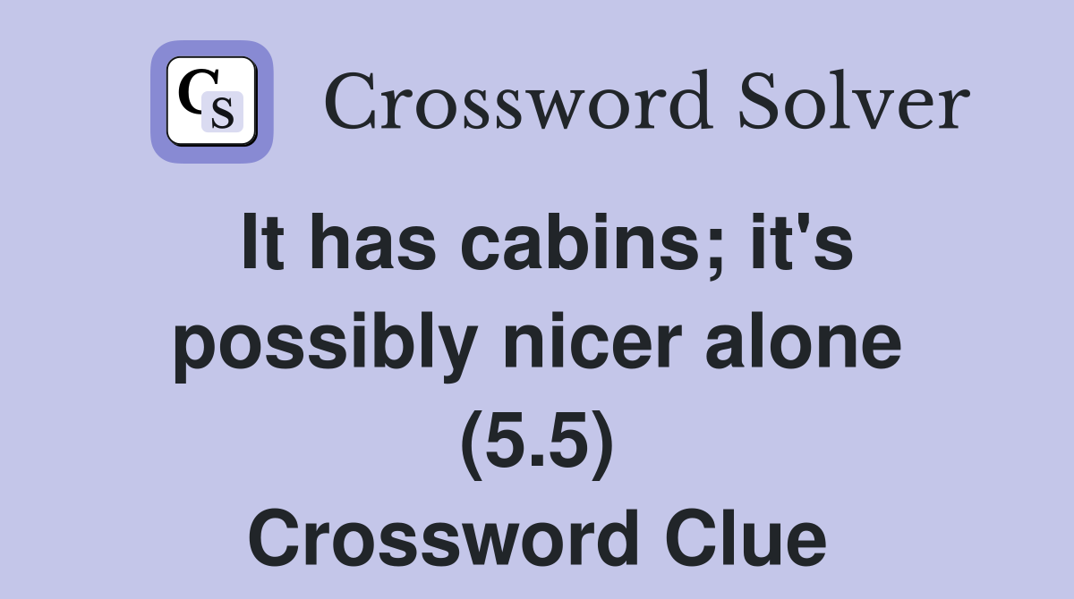 It has cabins; it's possibly nicer alone (5.5) Crossword Clue