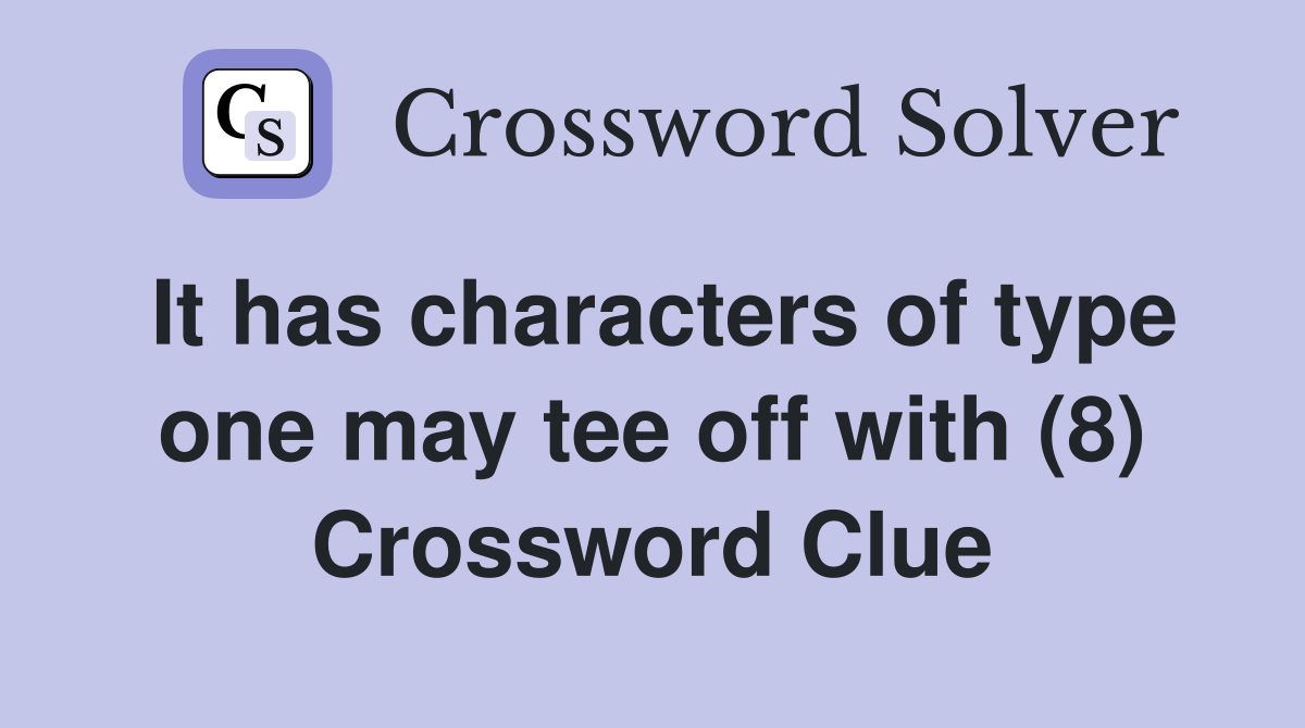 It has characters of type one may tee off with (8) Crossword Clue