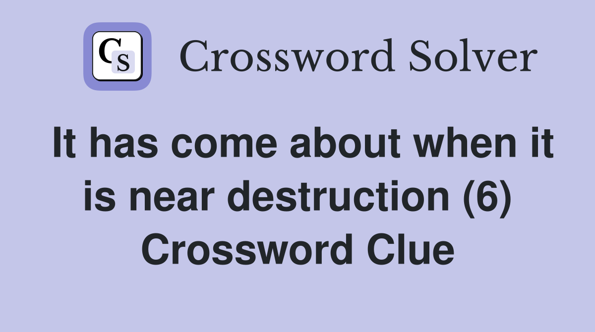 It has come about when it is near destruction (6) Crossword Clue