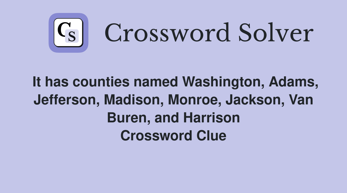 It has counties named Washington, Adams, Jefferson, Madison, Monroe, Jackson, Van Buren, and Harrison Crossword Clue