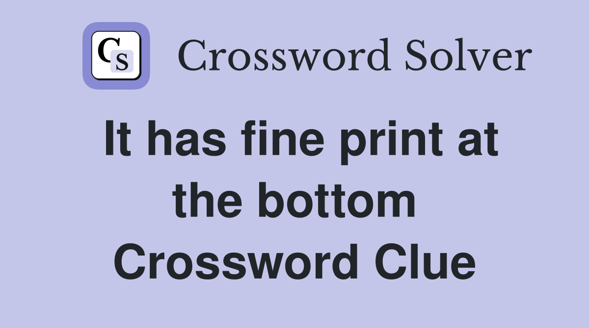 It has fine print at the bottom Crossword Clue
