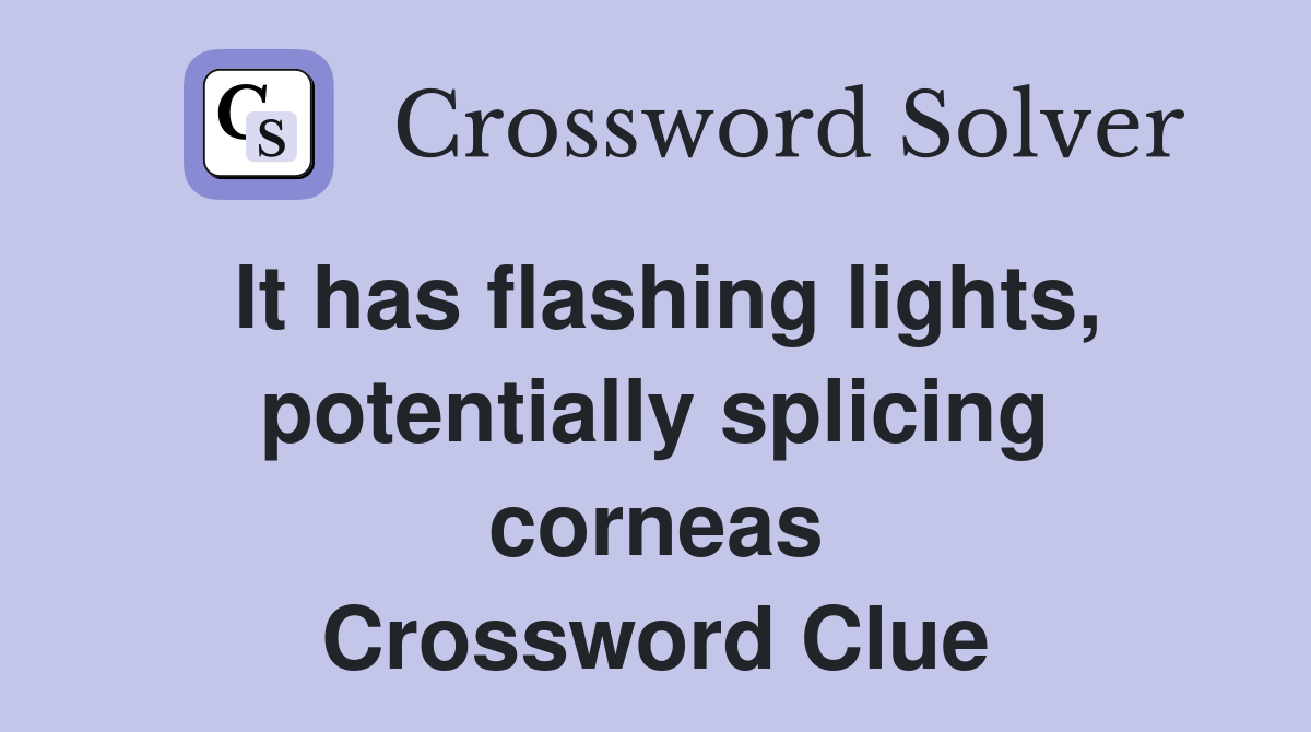 It has flashing lights, potentially splicing corneas Crossword Clue
