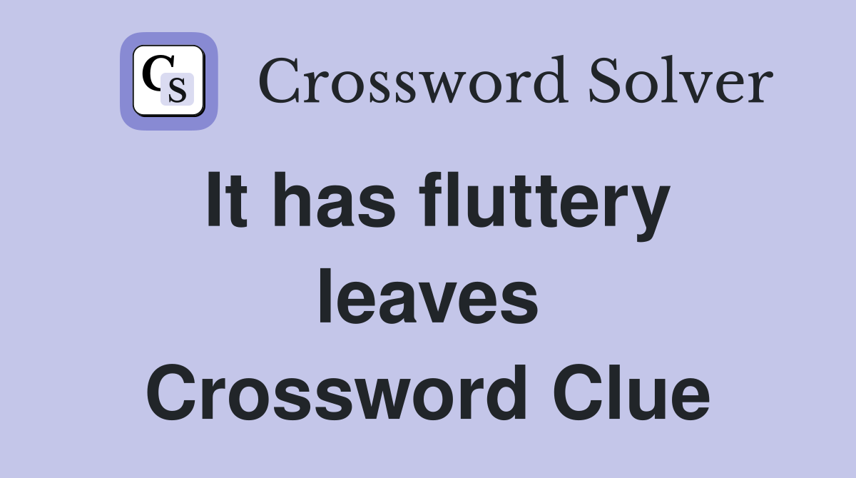 It has fluttery leaves Crossword Clue