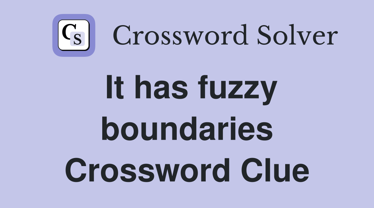 It has fuzzy boundaries Crossword Clue