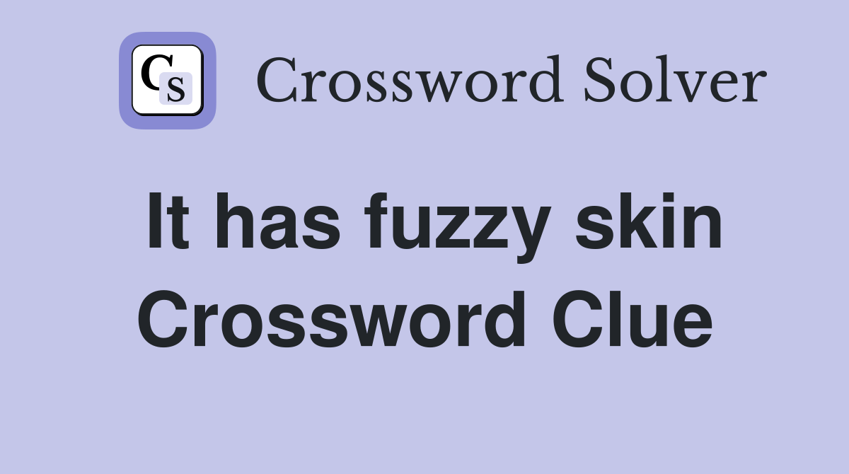 It has fuzzy skin Crossword Clue