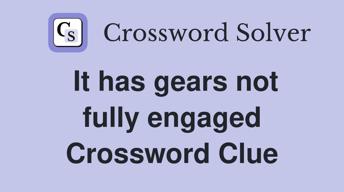 It has gears not fully engaged Crossword Clue