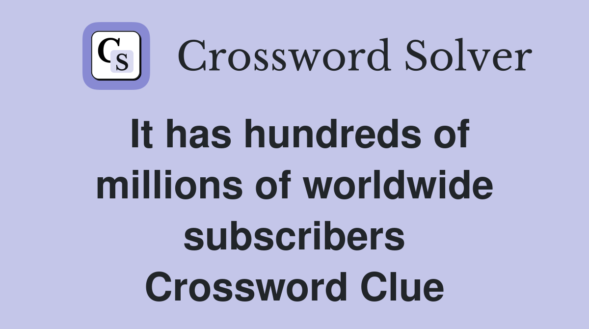 It has hundreds of millions of worldwide subscribers Crossword Clue