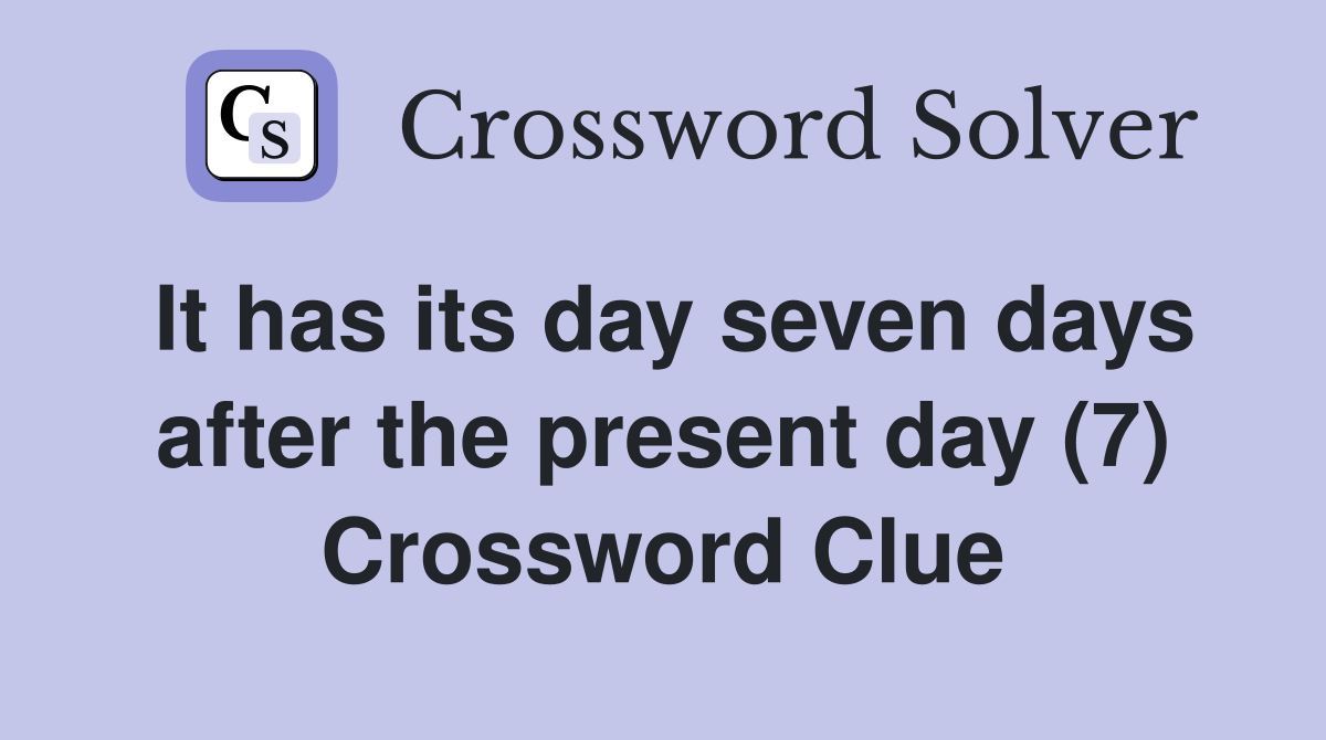 It has its day seven days after the present day (7) Crossword Clue