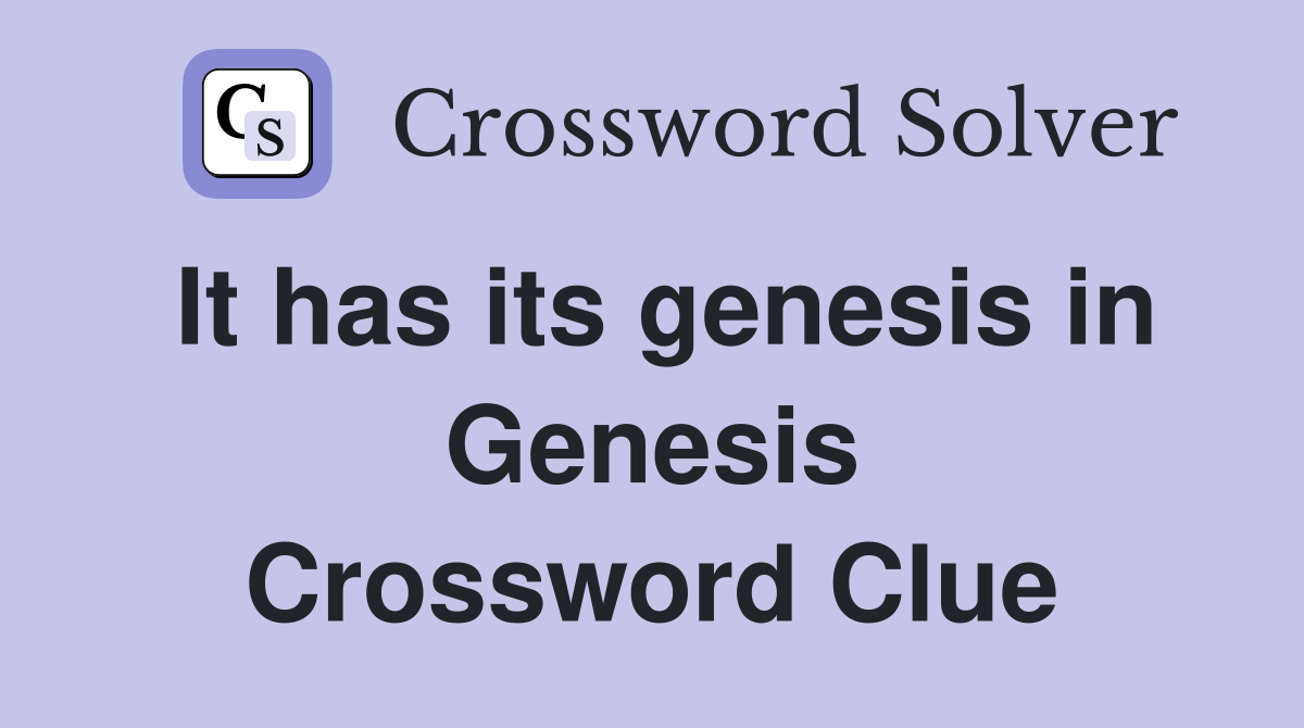 It has its genesis in Genesis Crossword Clue