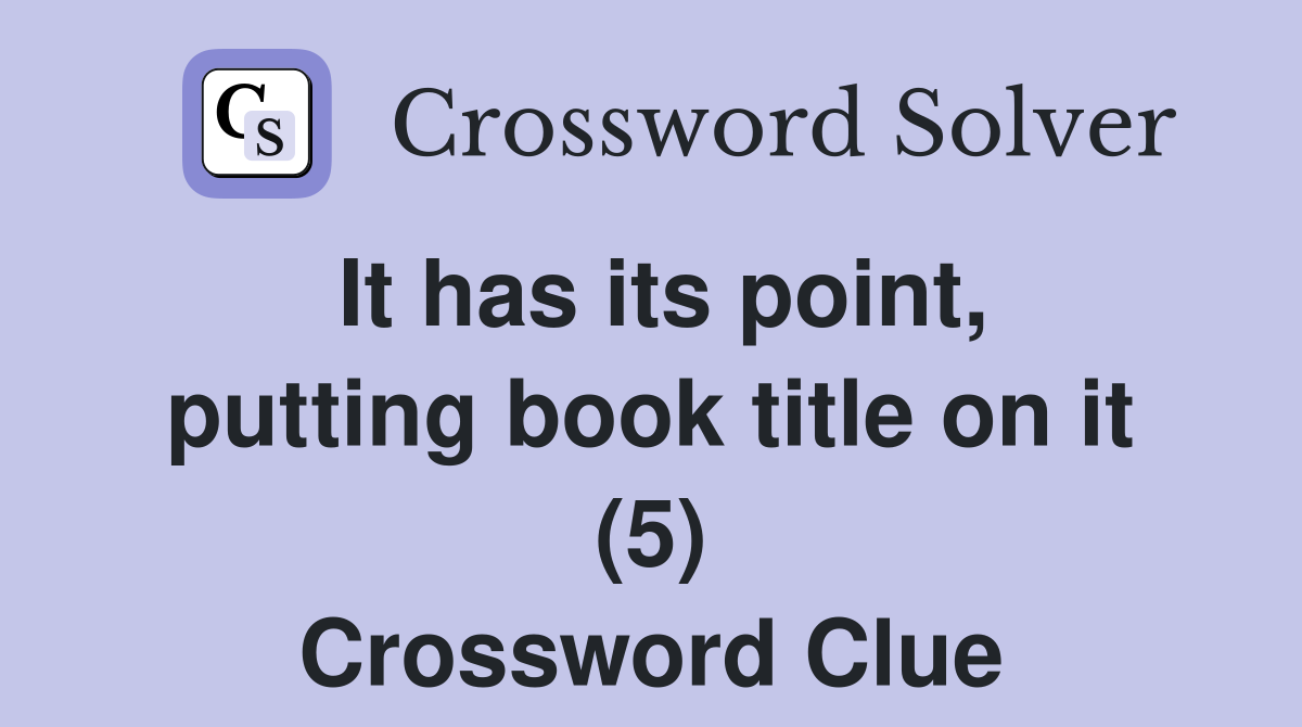 It has its point, putting book title on it (5) Crossword Clue