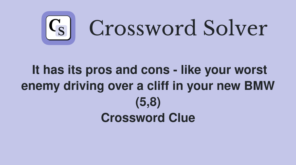 It has its pros and cons - like your worst enemy driving over a cliff in your new BMW (5,8) Crossword Clue