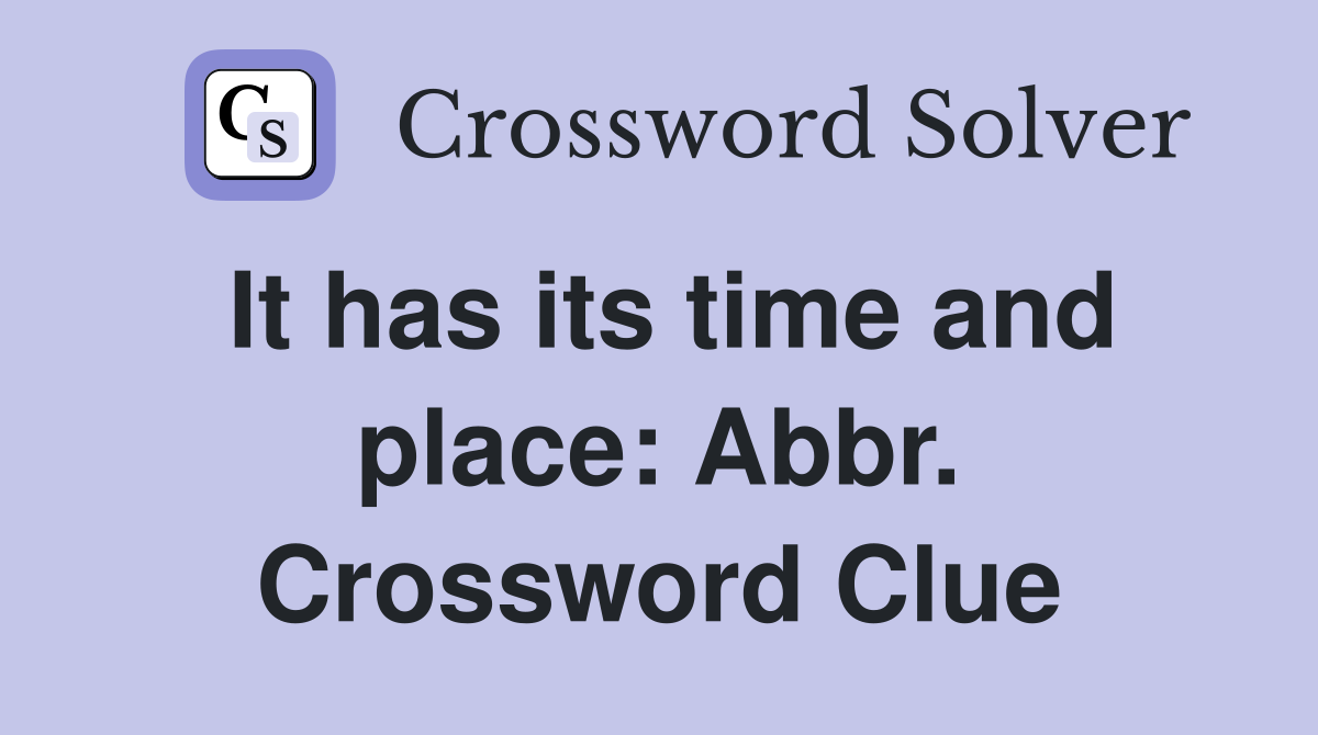 It has its time and place: Abbr. Crossword Clue