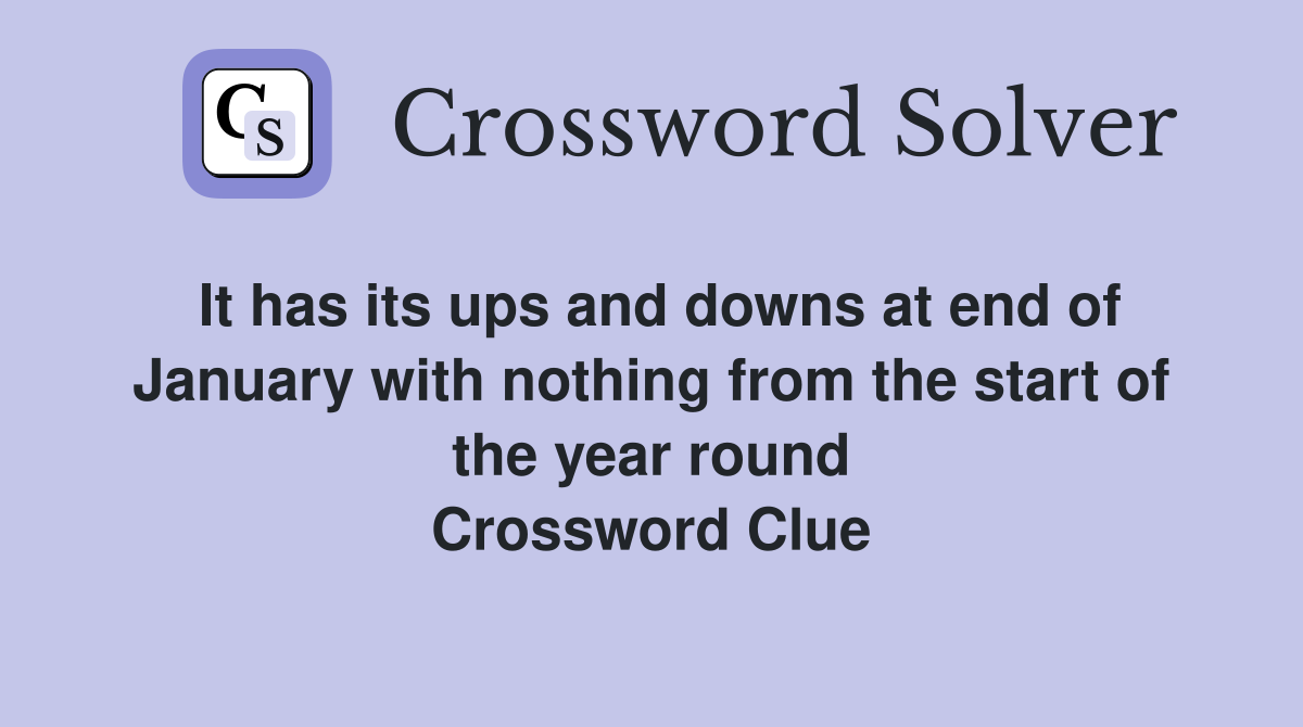 It has its ups and downs at end of January with nothing from the start of the year round Crossword Clue