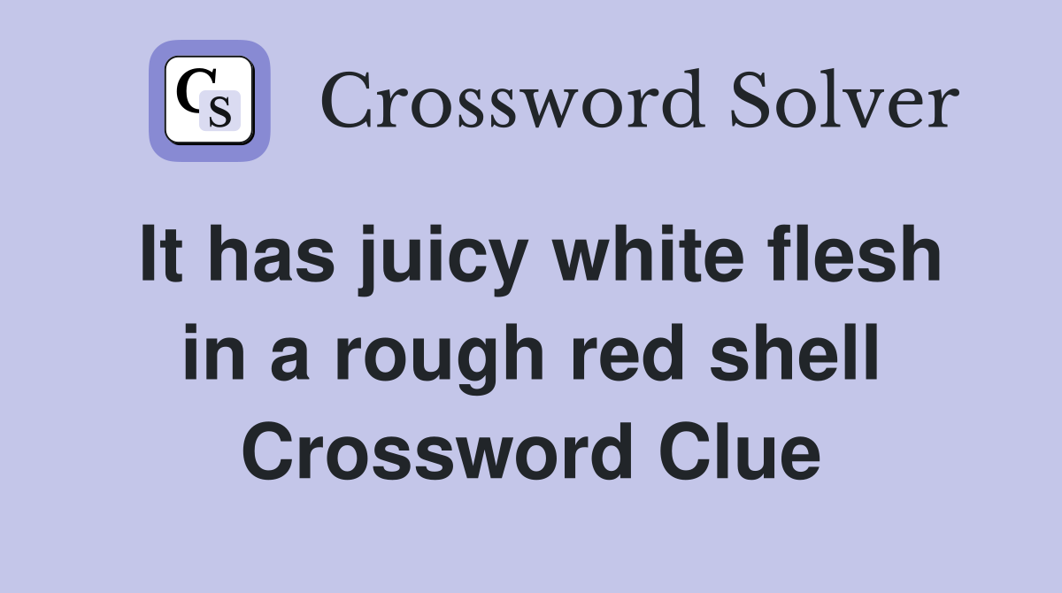 It has juicy white flesh in a rough red shell Crossword Clue