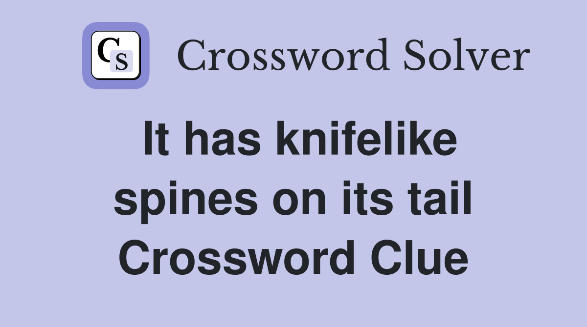It has knifelike spines on its tail Crossword Clue