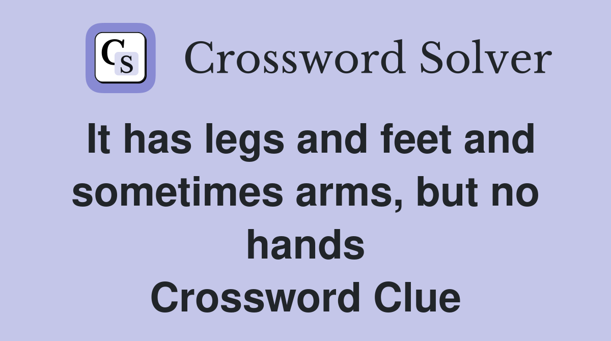It has legs and feet and sometimes arms, but no hands Crossword Clue