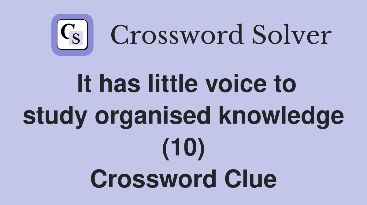 It has little voice to study organised knowledge (10) Crossword Clue