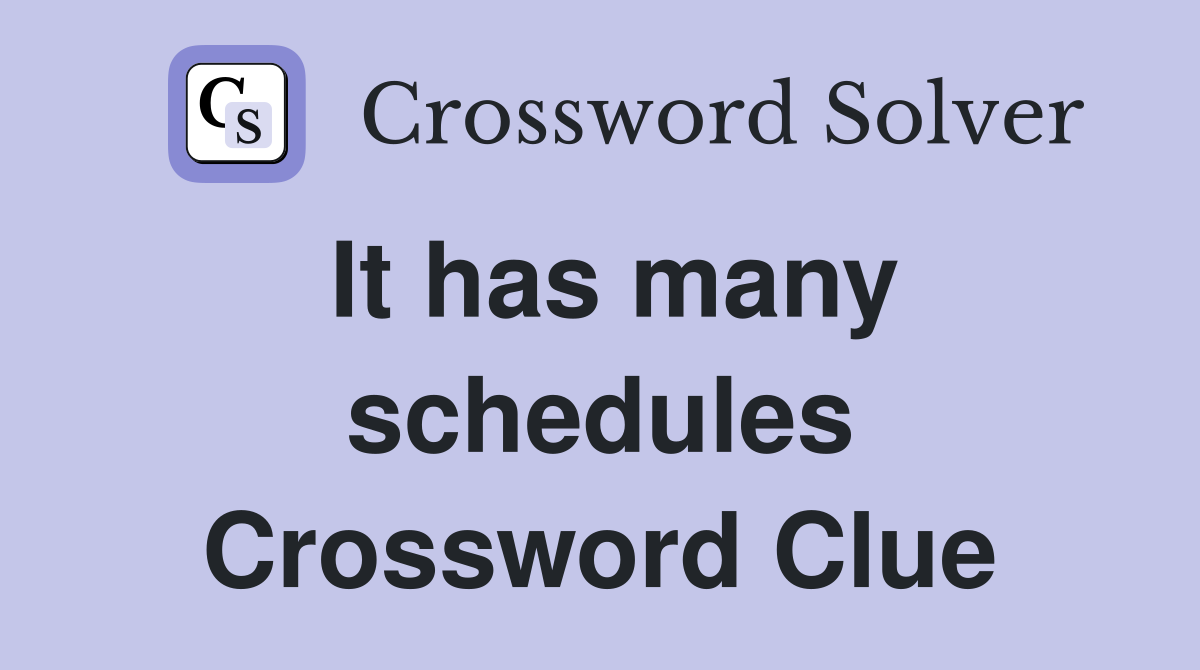 It has many schedules Crossword Clue
