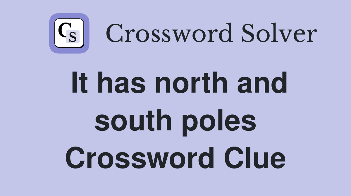 It has north and south poles Crossword Clue