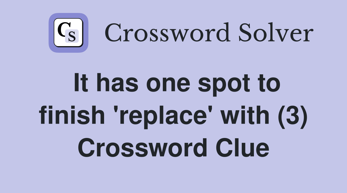 It has one spot to finish 'replace' with (3) Crossword Clue