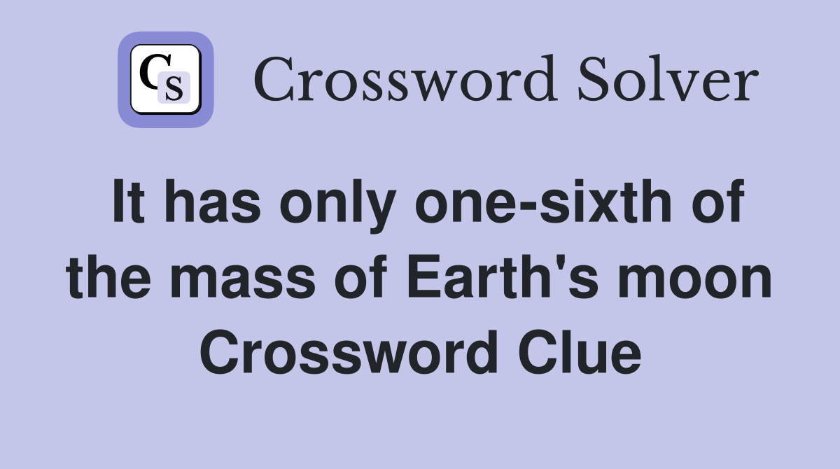 It has only one-sixth of the mass of Earth's moon Crossword Clue