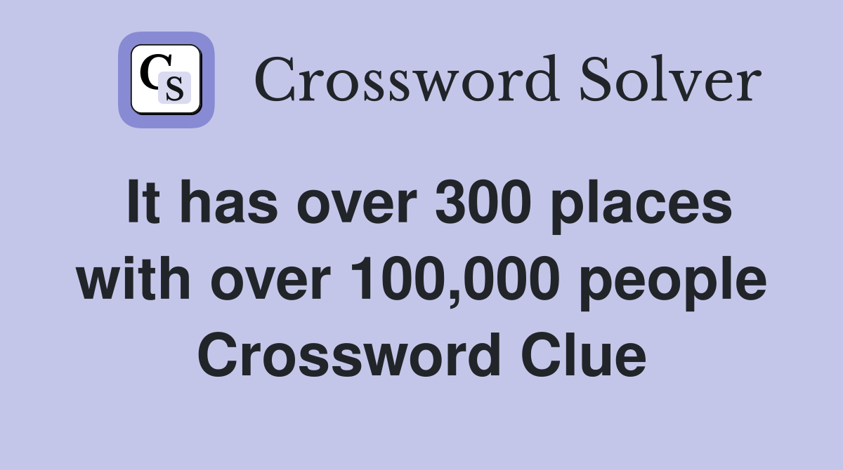It has over 300 places with over 100,000 people Crossword Clue