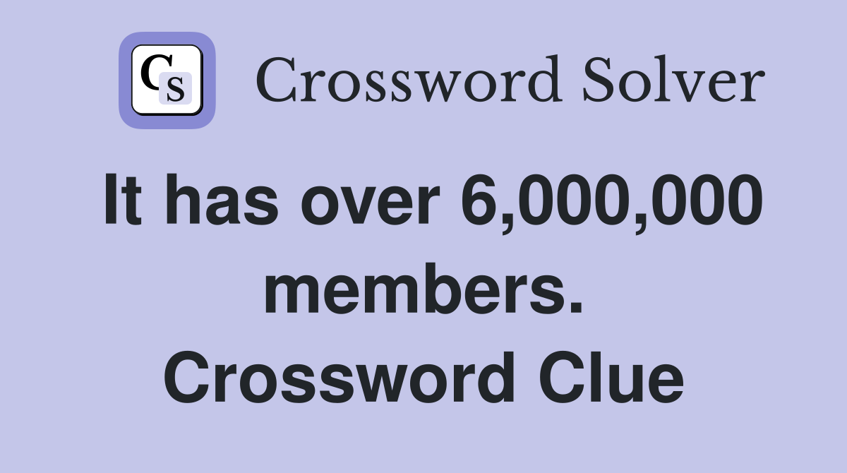 It has over 6,000,000 members. Crossword Clue