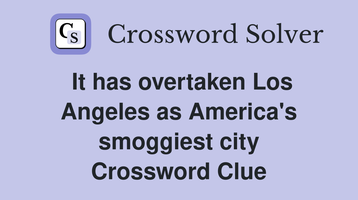 It has overtaken Los Angeles as America's smoggiest city Crossword Clue