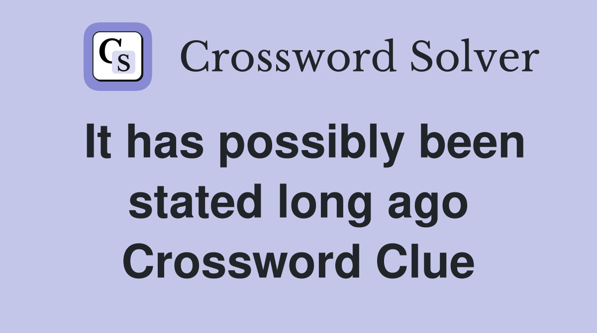 It has possibly been stated long ago Crossword Clue