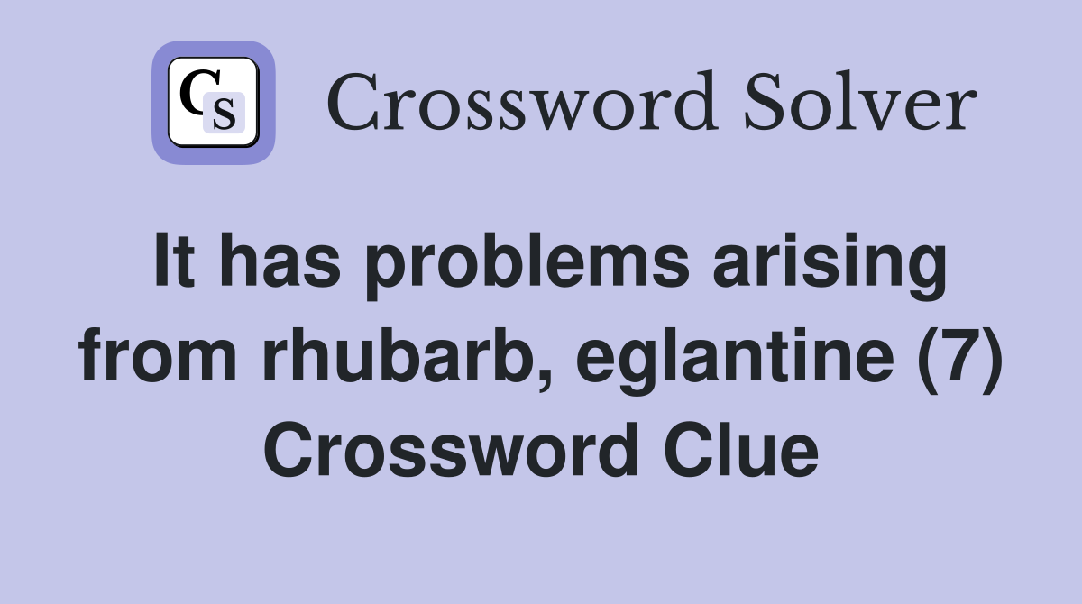 It has problems arising from rhubarb, eglantine (7) Crossword Clue