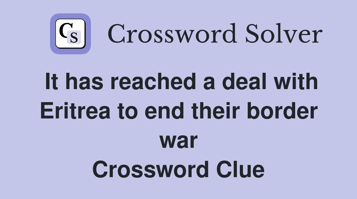 It has reached a deal with Eritrea to end their border war Crossword Clue