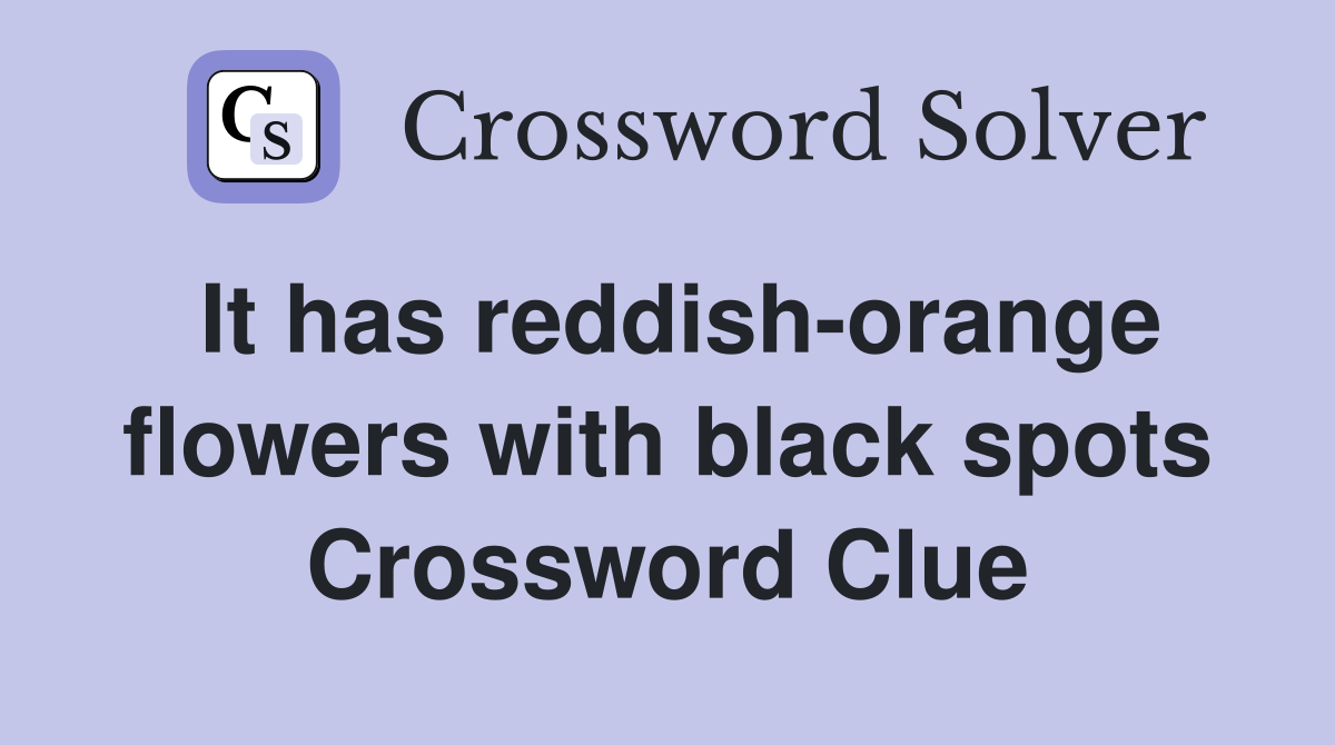 It has reddish-orange flowers with black spots Crossword Clue