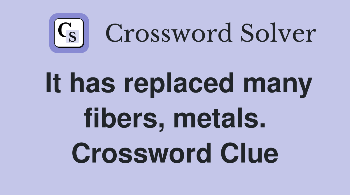 It has replaced many fibers, metals. Crossword Clue